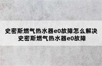 史密斯燃气热水器e0故障怎么解决 史密斯燃气热水器e0故障